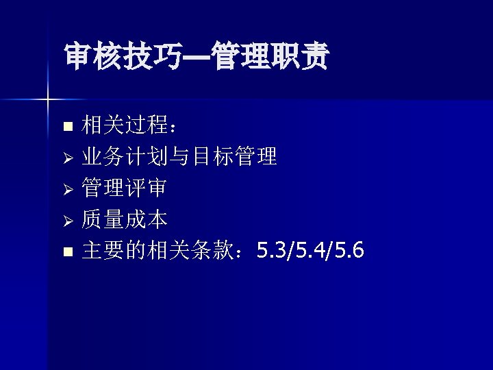 审核技巧—管理职责 相关过程： Ø 业务计划与目标管理 Ø 管理评审 Ø 质量成本 n 主要的相关条款： 5. 3/5. 4/5. 6