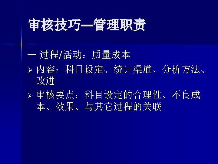 审核技巧—管理职责 — 过程/活动：质量成本 Ø 内容：科目设定、统计渠道、分析方法、 改进 Ø 审核要点：科目设定的合理性、不良成 本、效果、与其它过程的关联 