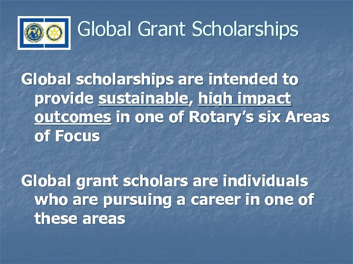 Global Grant Scholarships Global scholarships are intended to provide sustainable, high impact outcomes in