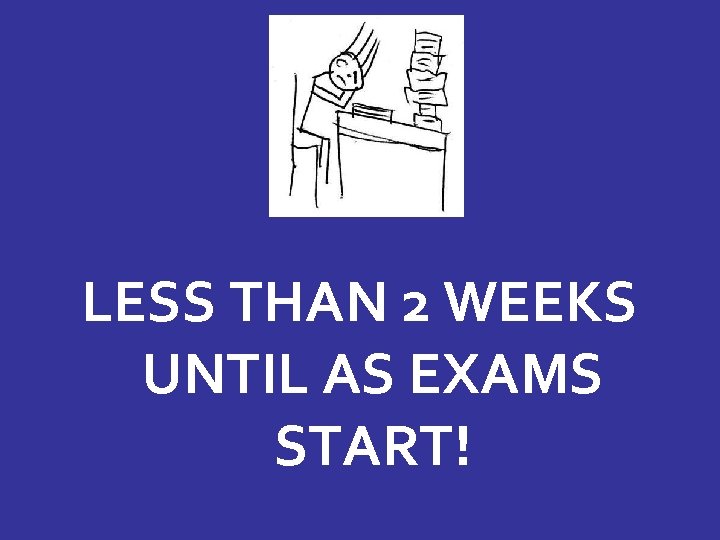 LESS THAN 2 WEEKS UNTIL AS EXAMS START! 