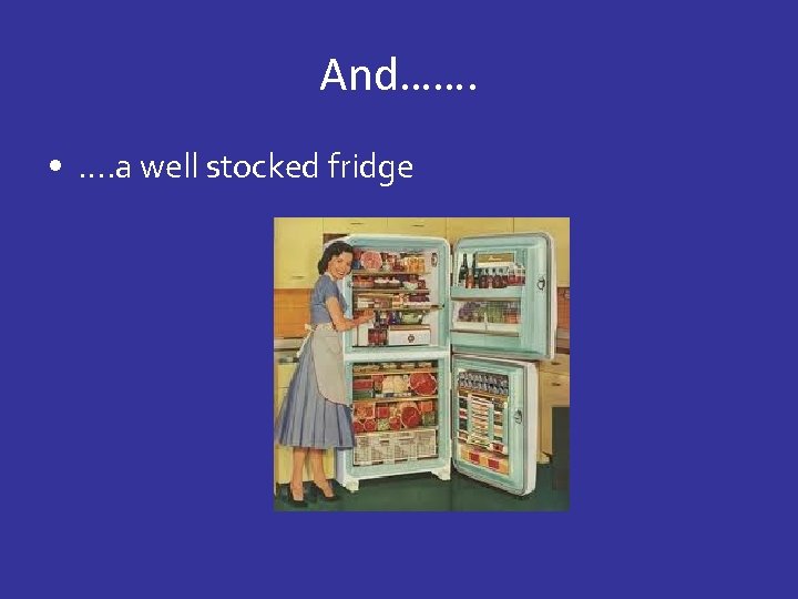 And……. • …. a well stocked fridge 