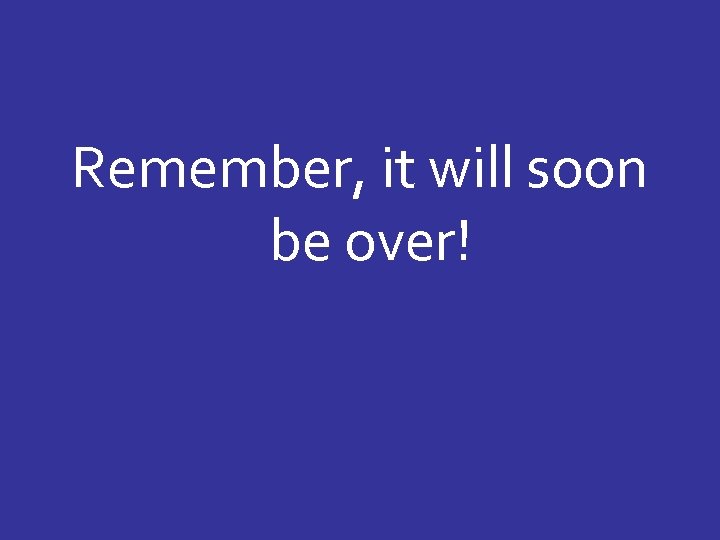 Remember, it will soon be over! 