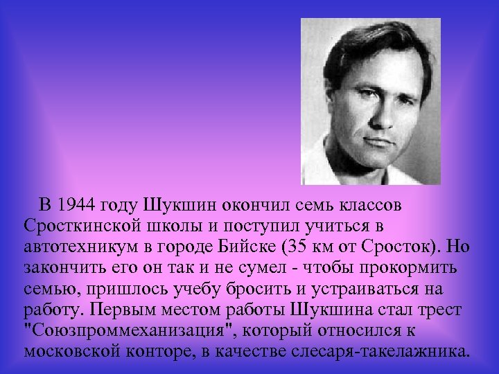 В 1944 году Шукшин окончил семь классов Сросткинской школы и поступил учиться в автотехникум