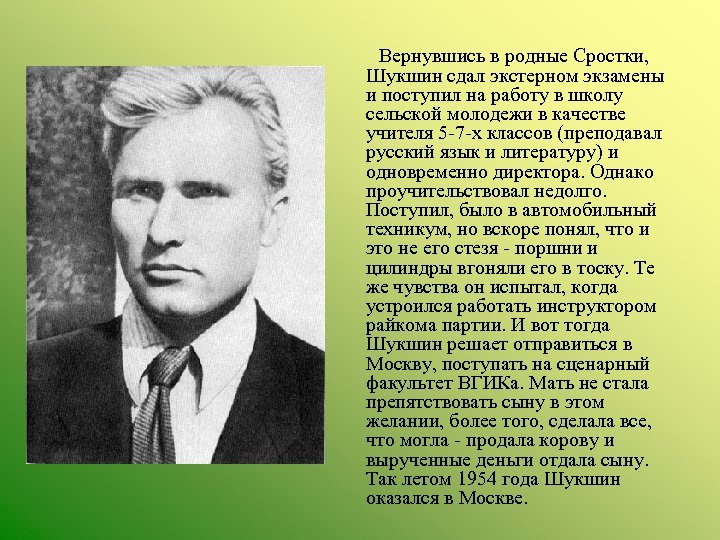 Вернувшись в родные Сростки, Шукшин сдал экстерном экзамены и поступил на работу в школу