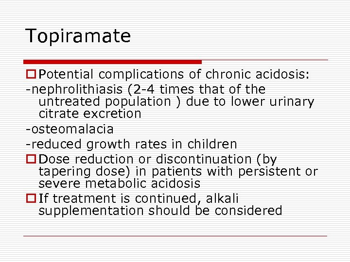 Topiramate o Potential complications of chronic acidosis: -nephrolithiasis (2 -4 times that of the