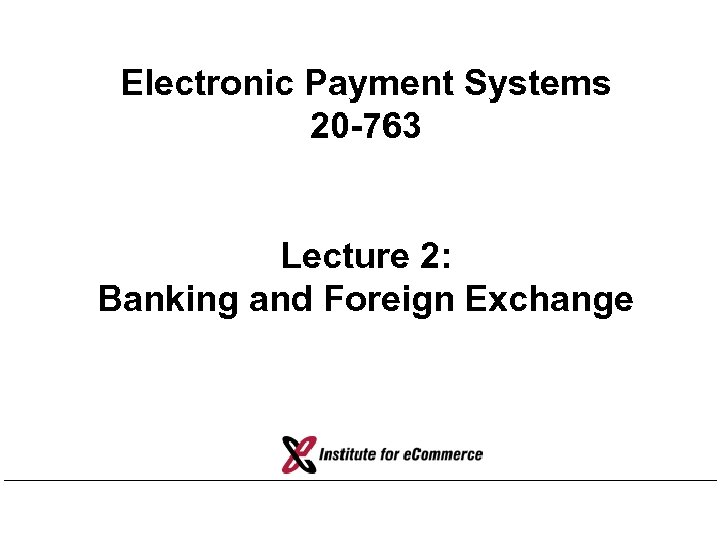 Electronic Payment Systems 20 -763 Lecture 2: Banking and Foreign Exchange 