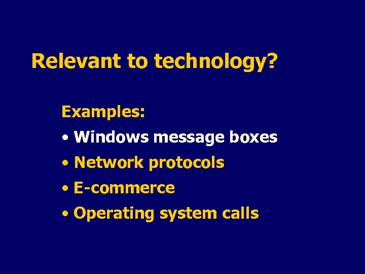 Relevant to technology? Examples: • Windows message boxes • Network protocols • E-commerce •