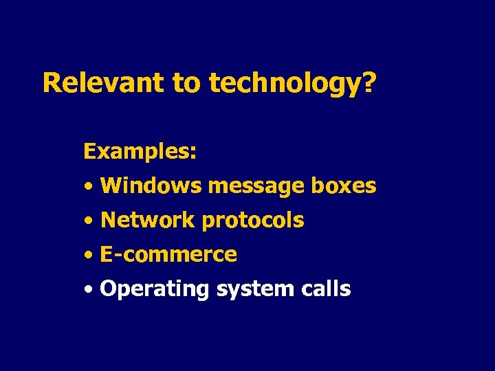 Relevant to technology? Examples: • Windows message boxes • Network protocols • E-commerce •