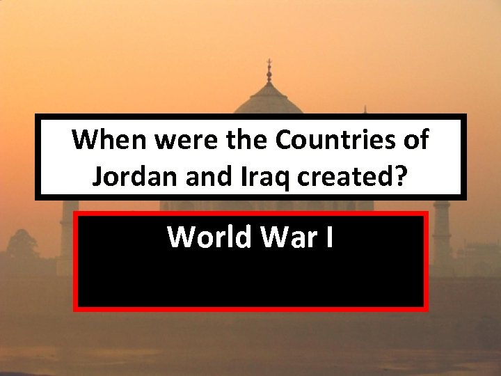 When were the Countries of Jordan and Iraq created? World War I 