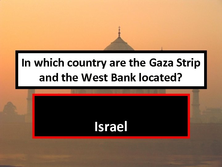 In which country are the Gaza Strip and the West Bank located? Israel 