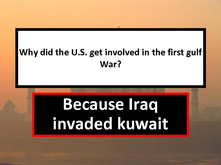 Why did the U. S. get involved in the first gulf War? Because Iraq