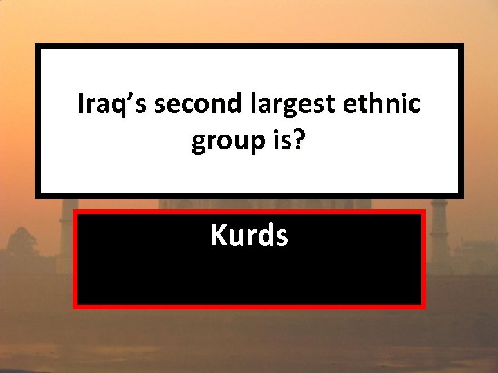 Iraq’s second largest ethnic group is? Kurds 