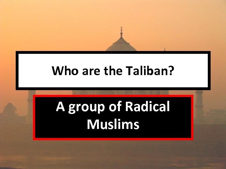 Who are the Taliban? A group of Radical Muslims 