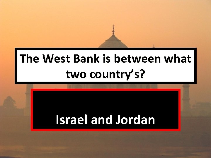 The West Bank is between what two country’s? Israel and Jordan 