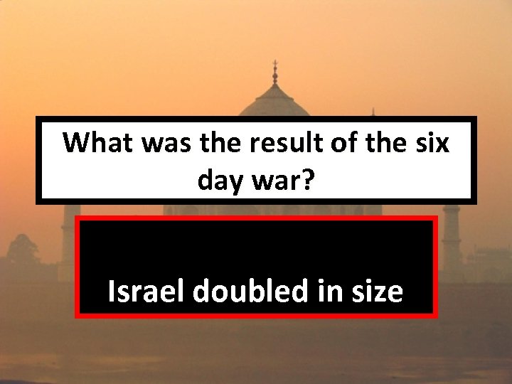What was the result of the six day war? Israel doubled in size 