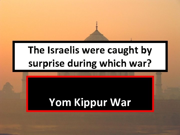 The Israelis were caught by surprise during which war? Yom Kippur War 