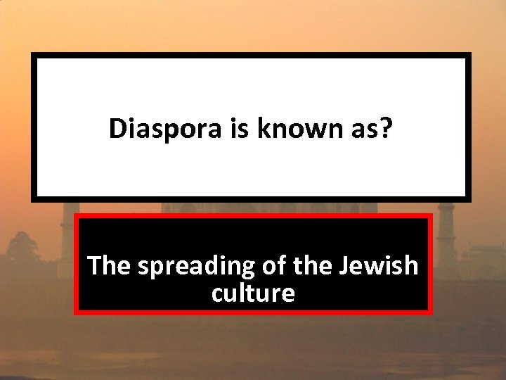 Diaspora is known as? The spreading of the Jewish culture 