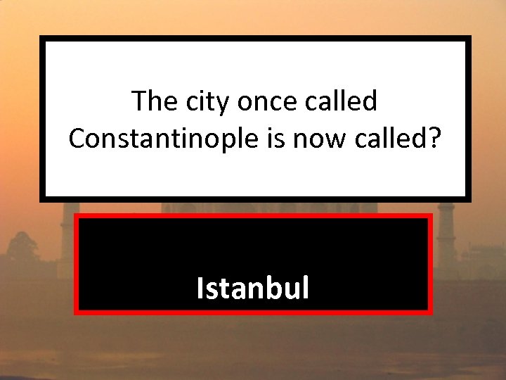 The city once called Constantinople is now called? Istanbul 