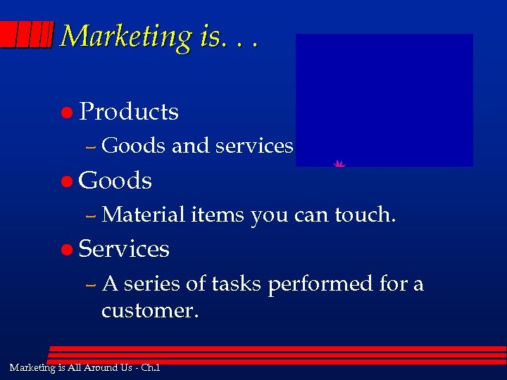 Marketing is. . . l Products – Goods and services. l Goods – Material