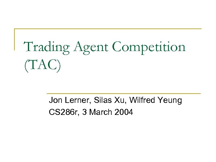 Trading Agent Competition (TAC) Jon Lerner, Silas Xu, Wilfred Yeung CS 286 r, 3