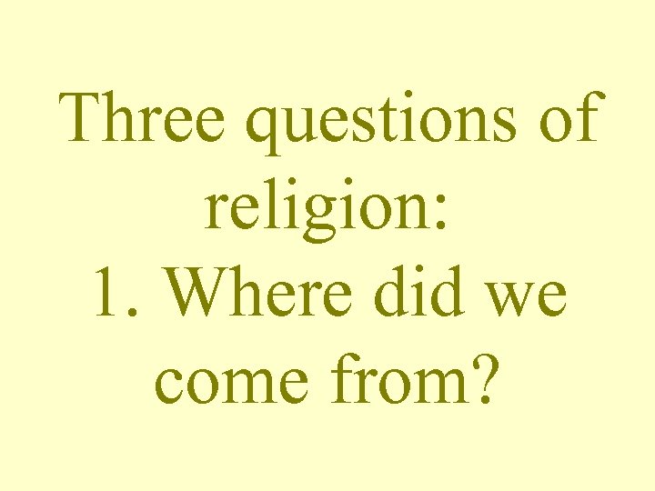 Three questions of religion: 1. Where did we come from? 