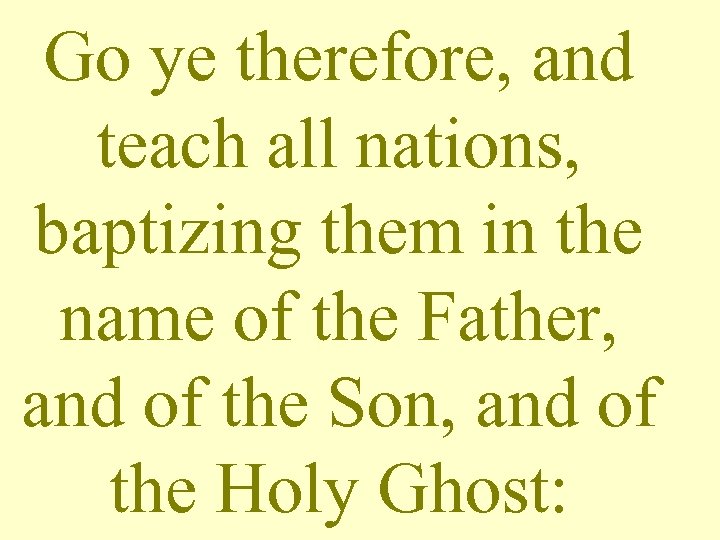 Go ye therefore, and teach all nations, baptizing them in the name of the