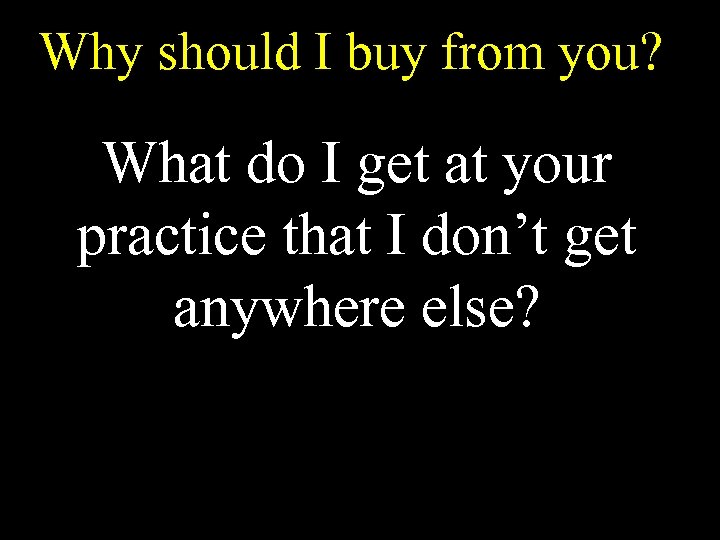 Why should I buy from you? What do I get at your practice that