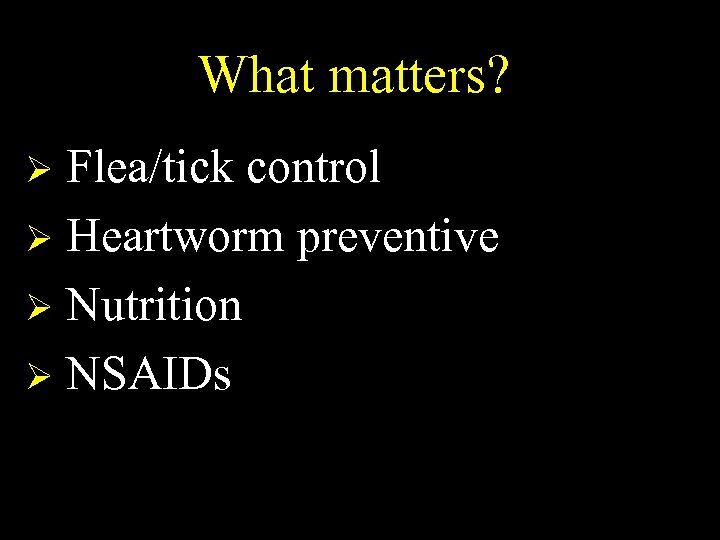 What matters? Flea/tick control Ø Heartworm preventive Ø Nutrition Ø NSAIDs Ø 