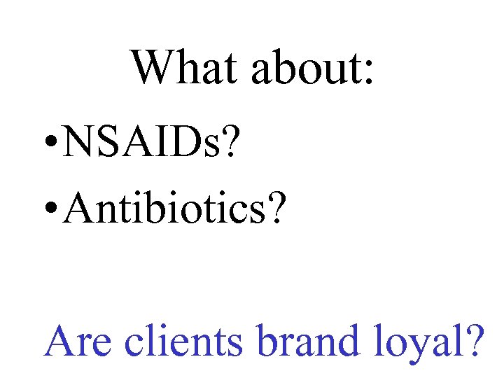What about: • NSAIDs? • Antibiotics? Are clients brand loyal? 