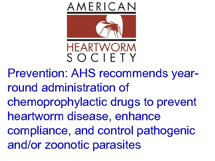 Prevention: AHS recommends yearround administration of chemoprophylactic drugs to prevent heartworm disease, enhance compliance,