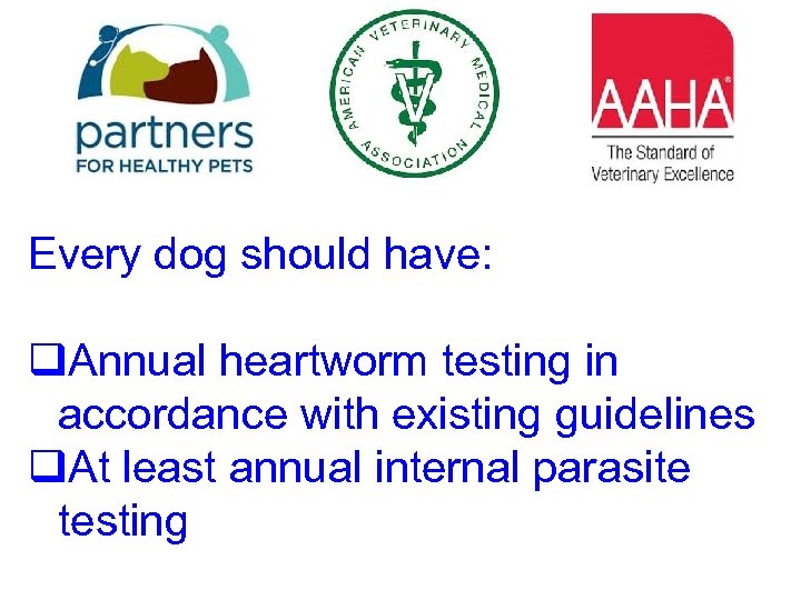 Every dog should have: q. Annual heartworm testing in accordance with existing guidelines q.