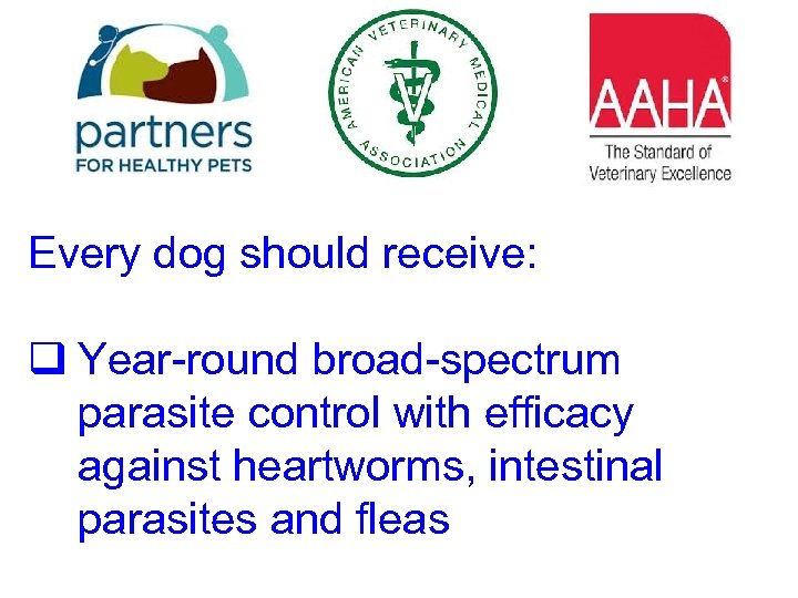 Every dog should receive: q Year-round broad-spectrum parasite control with efficacy against heartworms, intestinal