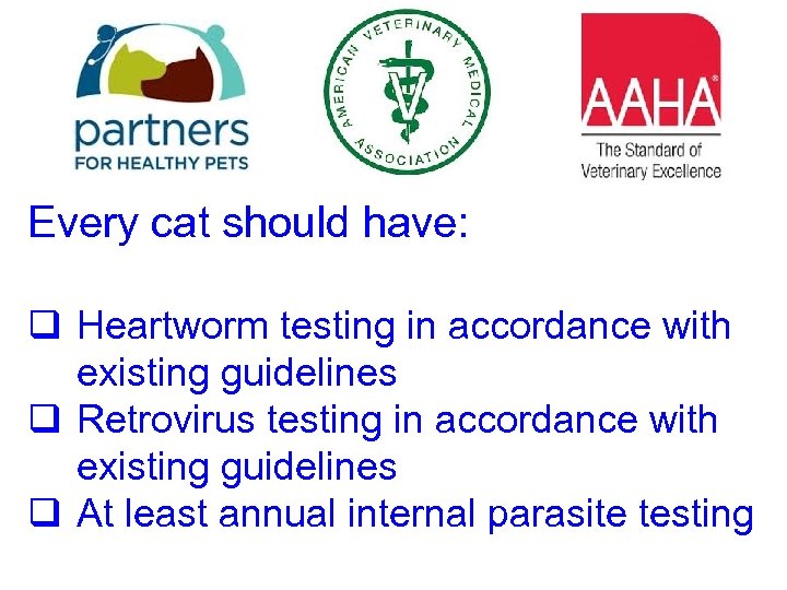 Every cat should have: q Heartworm testing in accordance with existing guidelines q Retrovirus
