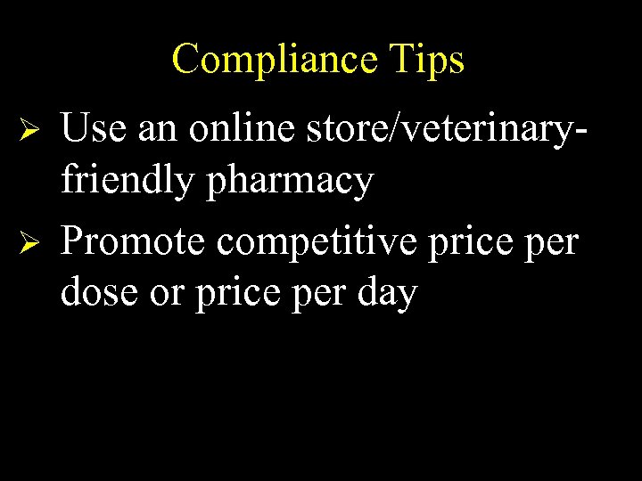 Compliance Tips Ø Ø Use an online store/veterinaryfriendly pharmacy Promote competitive price per dose