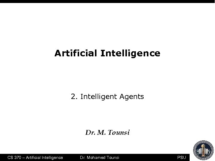 Artificial Intelligence 2. Intelligent Agents Dr. M. Tounsi CS 370 – Artificial Intelligence Dr.