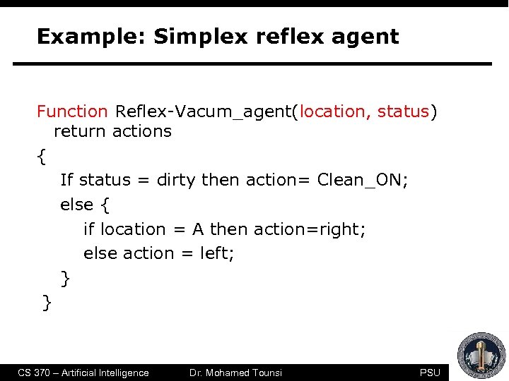 Example: Simplex reflex agent Function Reflex-Vacum_agent(location, status) return actions { If status = dirty