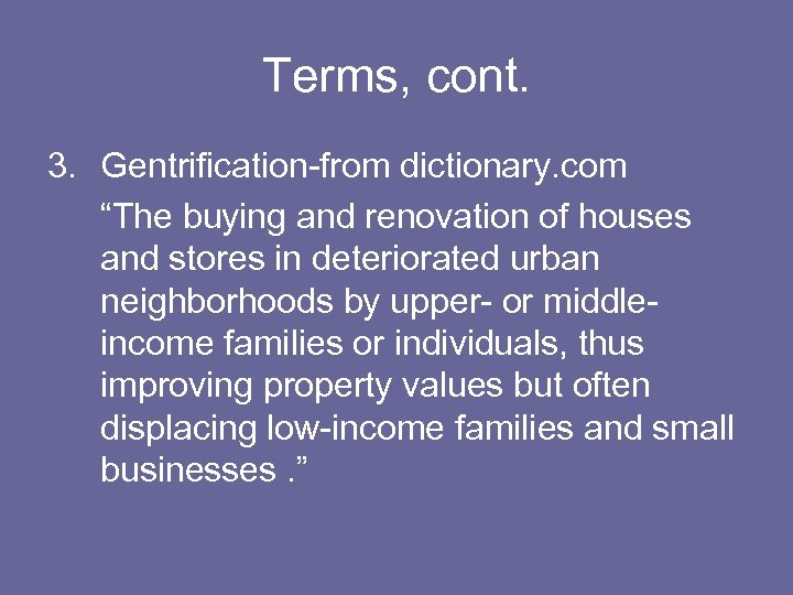 Terms, cont. 3. Gentrification-from dictionary. com “The buying and renovation of houses and stores