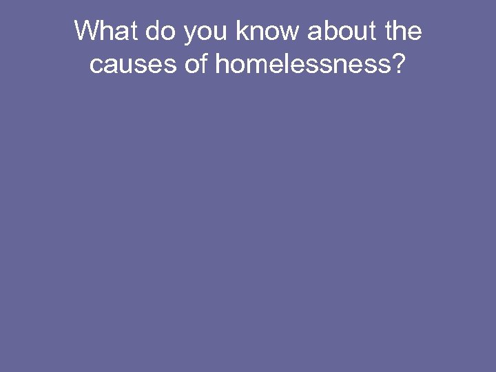 What do you know about the causes of homelessness? 