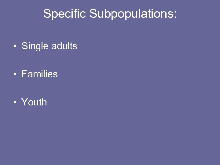Specific Subpopulations: • Single adults • Families • Youth 