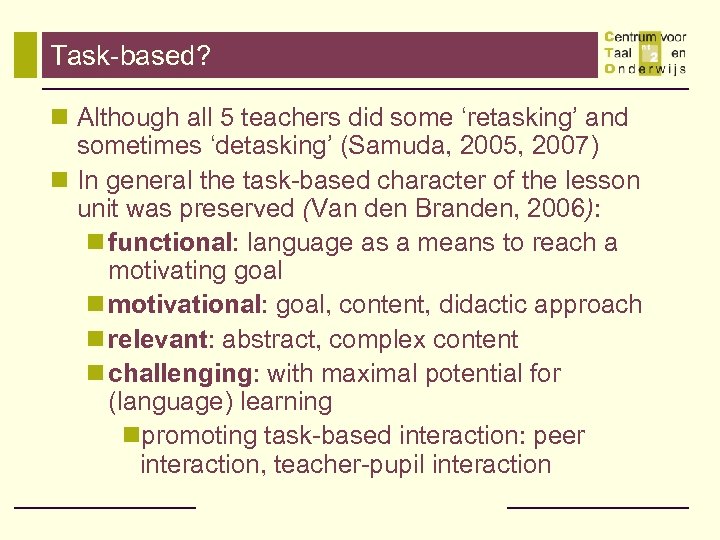 Task-based? n Although all 5 teachers did some ‘retasking’ and sometimes ‘detasking’ (Samuda, 2005,