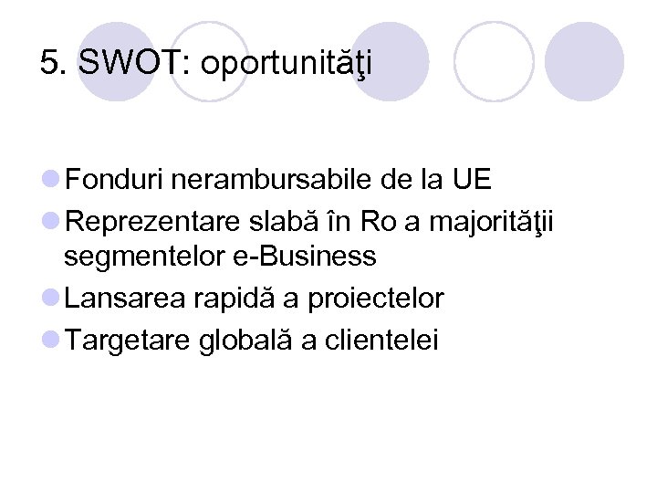 5. SWOT: oportunităţi l Fonduri nerambursabile de la UE l Reprezentare slabă în Ro