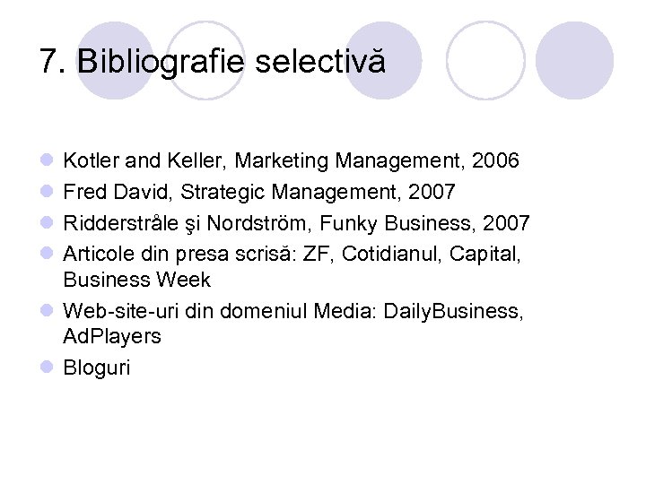 7. Bibliografie selectivă l l Kotler and Keller, Marketing Management, 2006 Fred David, Strategic