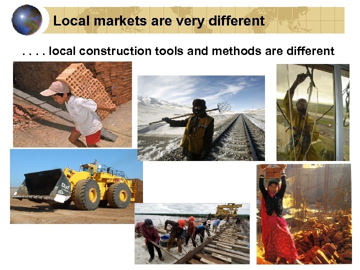 Local markets are very different. . local construction tools and methods are different 