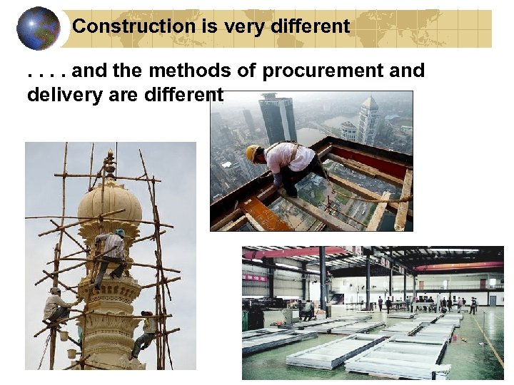 Construction is very different. . and the methods of procurement and delivery are different