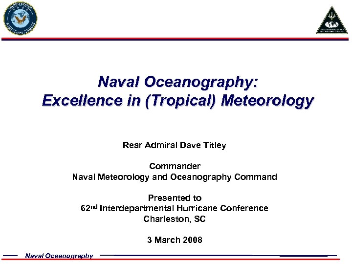 Naval Oceanography: Excellence in (Tropical) Meteorology Rear Admiral Dave Titley Commander Naval Meteorology and