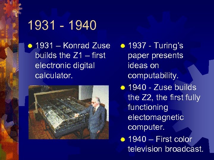 1931 - 1940 ® 1931 – Konrad Zuse builds the Z 1 – first