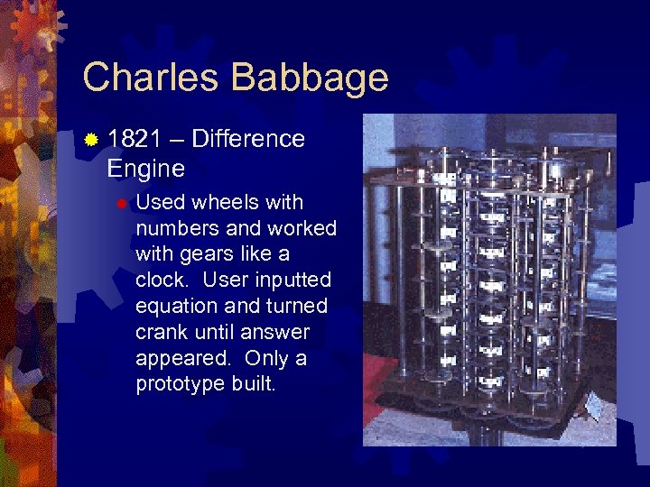 Charles Babbage ® 1821 – Difference Engine ® Used wheels with numbers and worked