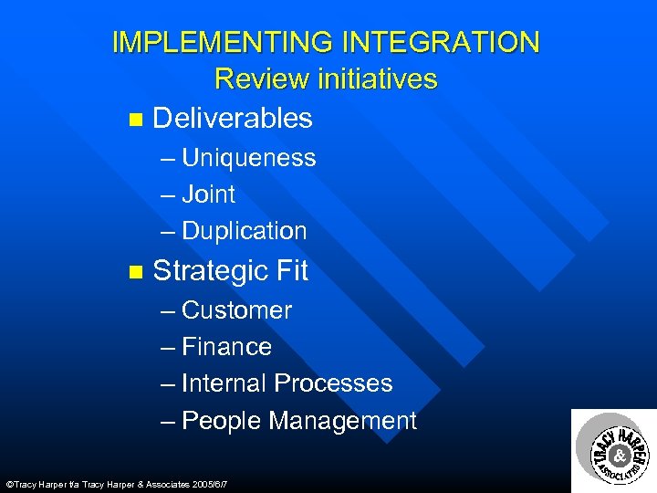 IMPLEMENTING INTEGRATION Review initiatives n Deliverables – Uniqueness – Joint – Duplication n Strategic