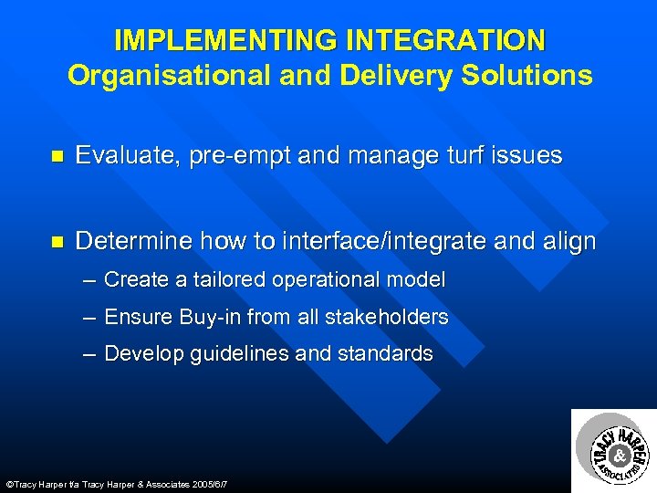 IMPLEMENTING INTEGRATION Organisational and Delivery Solutions n Evaluate, pre-empt and manage turf issues n