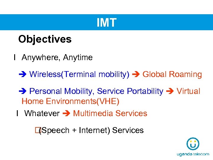 IMT Objectives l Anywhere, Anytime Wireless(Terminal mobility) Global Roaming Personal Mobility, Service Portability Virtual